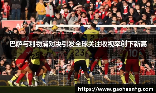 巴萨与利物浦对决引发全球关注收视率创下新高