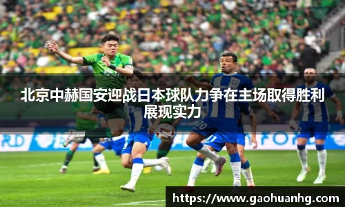 北京中赫国安迎战日本球队力争在主场取得胜利展现实力