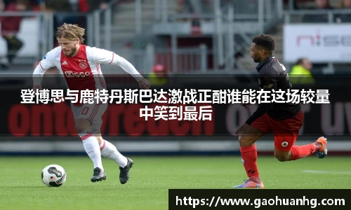 登博思与鹿特丹斯巴达激战正酣谁能在这场较量中笑到最后