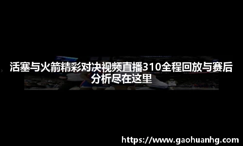 活塞与火箭精彩对决视频直播310全程回放与赛后分析尽在这里