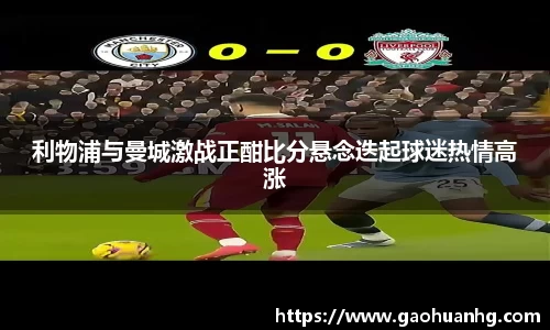 利物浦与曼城激战正酣比分悬念迭起球迷热情高涨