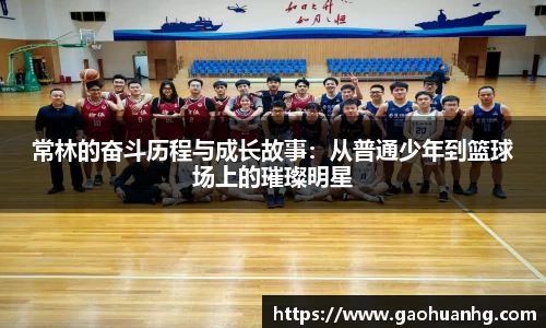 常林的奋斗历程与成长故事：从普通少年到篮球场上的璀璨明星