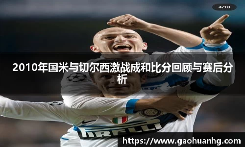 2010年国米与切尔西激战成和比分回顾与赛后分析