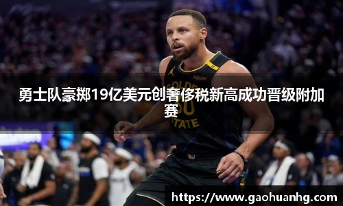 勇士队豪掷19亿美元创奢侈税新高成功晋级附加赛