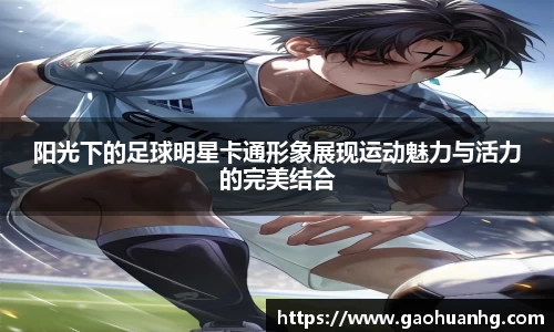 阳光下的足球明星卡通形象展现运动魅力与活力的完美结合