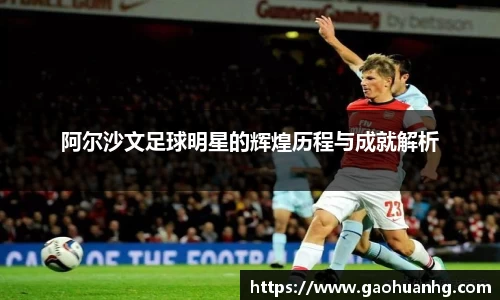 阿尔沙文足球明星的辉煌历程与成就解析