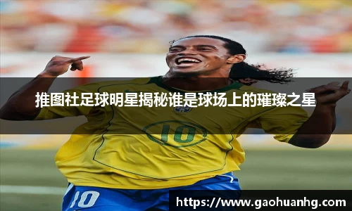 推图社足球明星揭秘谁是球场上的璀璨之星
