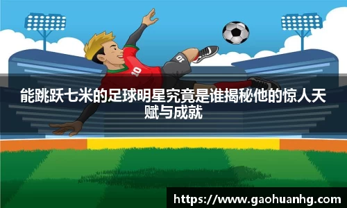 能跳跃七米的足球明星究竟是谁揭秘他的惊人天赋与成就