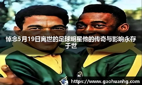 悼念5月19日离世的足球明星他的传奇与影响永存于世