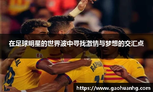 在足球明星的世界波中寻找激情与梦想的交汇点